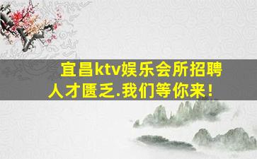 宜昌ktv娱乐会所招聘人才匮乏.我们等你来！