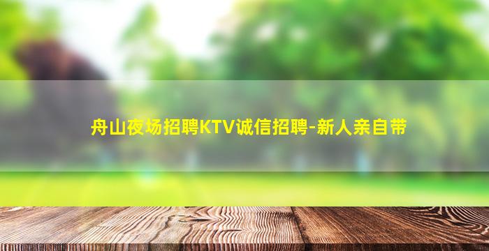 舟山夜场招聘KTV诚信招聘-新人亲自带
